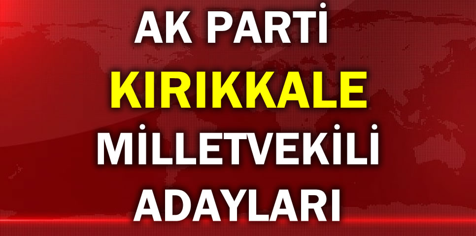 AK PARTİ KIRIKKALE MİLLETVEKİLİ ADAY LİSTESİ